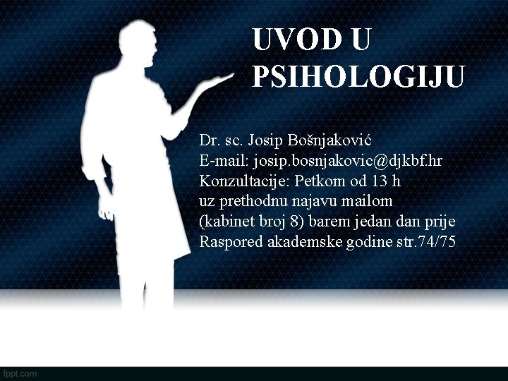 UVOD U PSIHOLOGIJU Dr. sc. Josip Bošnjaković E-mail: josip. bosnjakovic@djkbf. hr Konzultacije: Petkom od