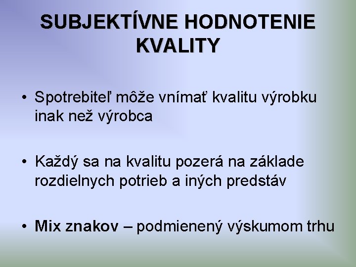 SUBJEKTÍVNE HODNOTENIE KVALITY • Spotrebiteľ môže vnímať kvalitu výrobku inak než výrobca • Každý