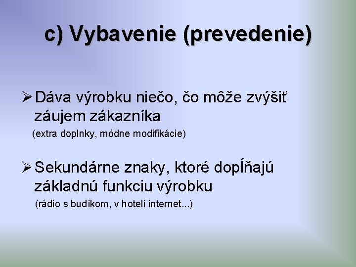 c) Vybavenie (prevedenie) Ø Dáva výrobku niečo, čo môže zvýšiť záujem zákazníka (extra doplnky,