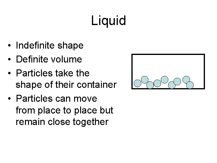 Liquid • Indefinite shape • Definite volume • Particles take the shape of their