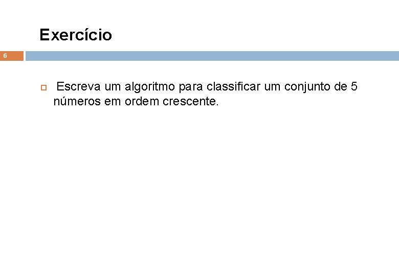 Exercício 6 Escreva um algoritmo para classificar um conjunto de 5 números em ordem