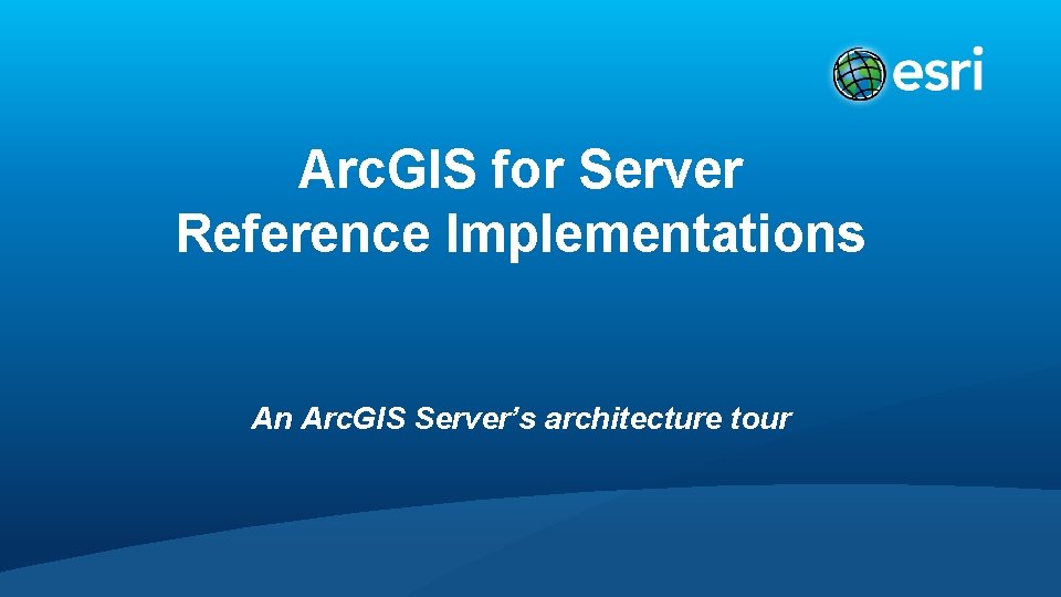 Arc. GIS for Server Reference Implementations An Arc. GIS Server’s architecture tour 