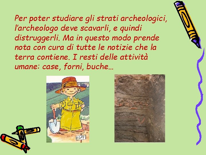 Per poter studiare gli strati archeologici, l’archeologo deve scavarli, e quindi distruggerli. Ma in