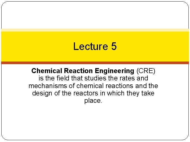 Lecture 5 Chemical Reaction Engineering (CRE) is the field that studies the rates and