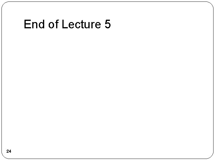End of Lecture 5 24 