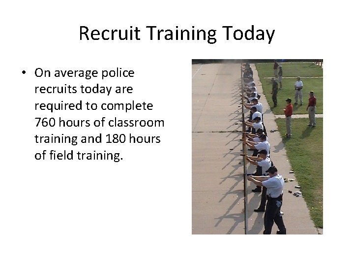 Recruit Training Today • On average police recruits today are required to complete 760