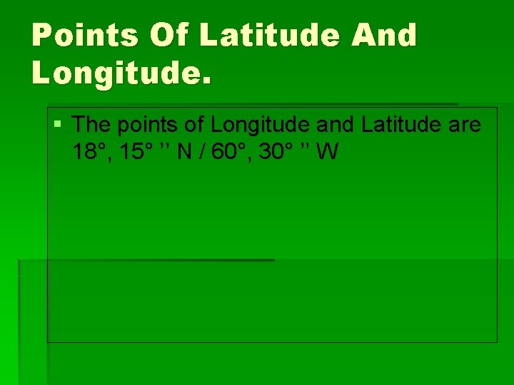Points Of Latitude And Longitude. § The points of Longitude and Latitude are 18°,