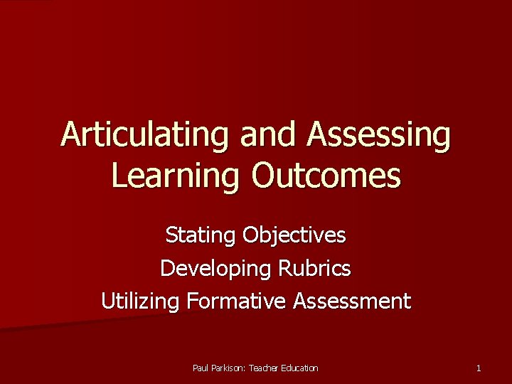 Articulating and Assessing Learning Outcomes Stating Objectives Developing Rubrics Utilizing Formative Assessment Paul Parkison: