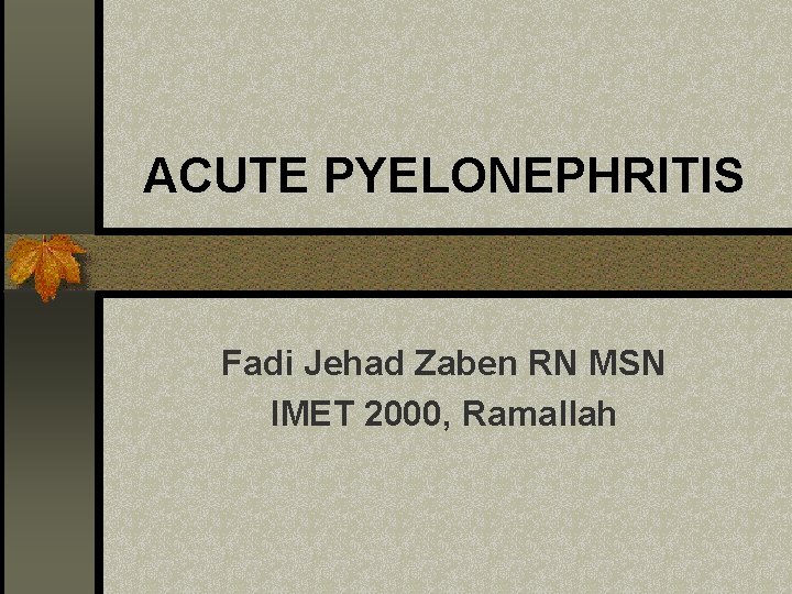 ACUTE PYELONEPHRITIS Fadi Jehad Zaben RN MSN IMET 2000, Ramallah 