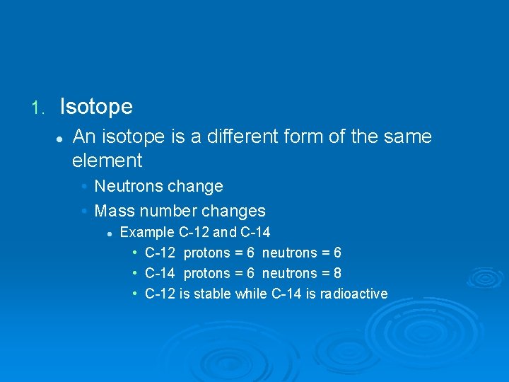 1. Isotope l An isotope is a different form of the same element •