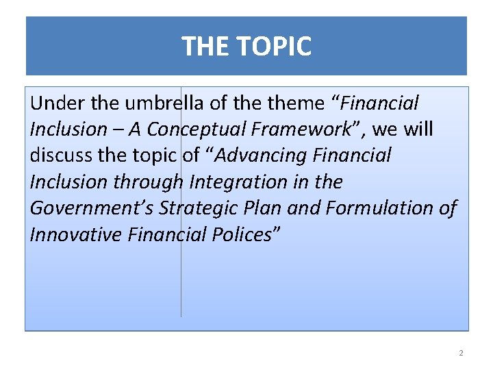 THE TOPIC Under the umbrella of theme “Financial Inclusion – A Conceptual Framework”, we