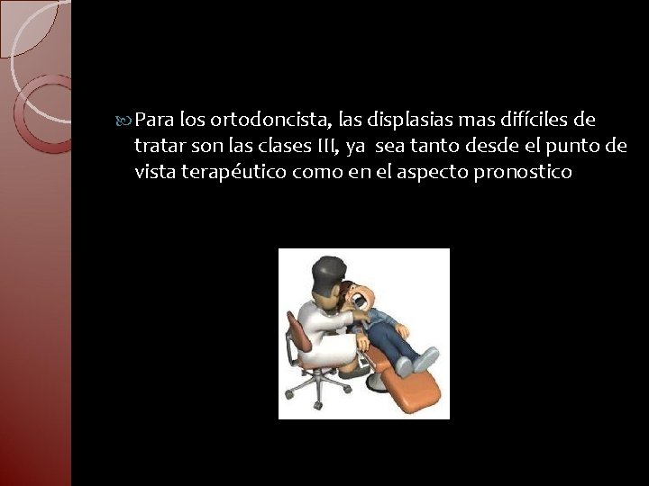  Para los ortodoncista, las displasias mas difíciles de tratar son las clases III,