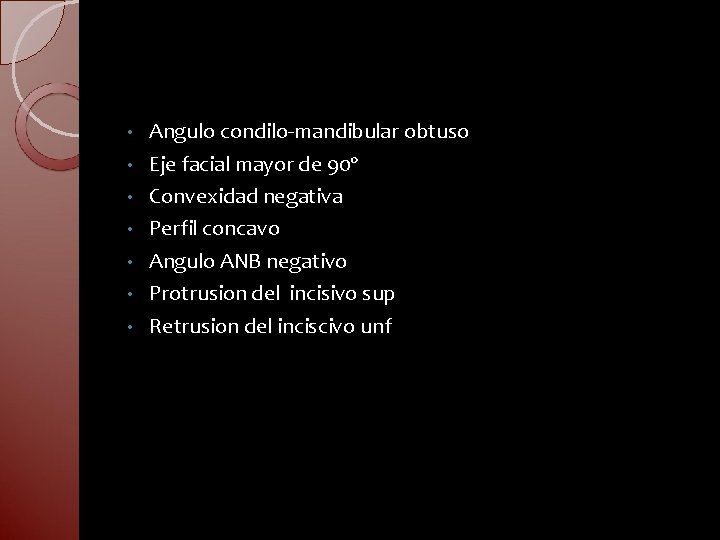  • • Angulo condilo-mandibular obtuso Eje facial mayor de 90º Convexidad negativa Perfil