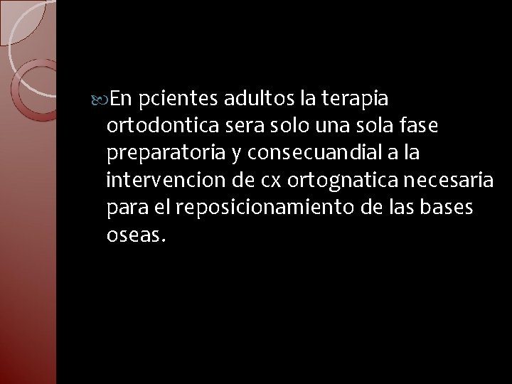  En pcientes adultos la terapia ortodontica sera solo una sola fase preparatoria y