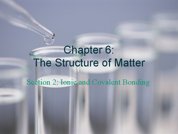 Chapter 6: The Structure of Matter Section 2: Ionic and Covalent Bonding Chapter 6: The Structure of Matter Section 2: Ionic and Covalent Bonding