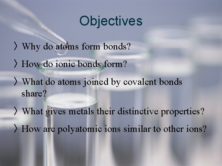 Objectives 〉 Why do atoms form bonds? 〉 How do ionic bonds form? 〉 Objectives 〉 Why do atoms form bonds? 〉 How do ionic bonds form? 〉