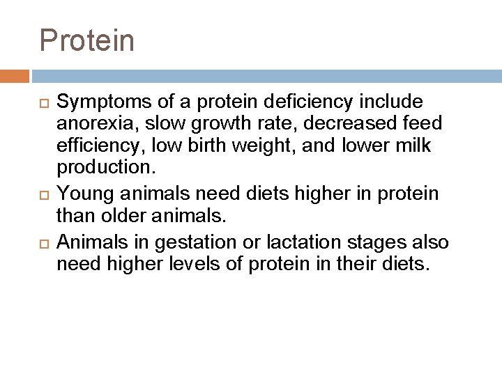 Protein Symptoms of a protein deficiency include anorexia, slow growth rate, decreased feed efficiency,