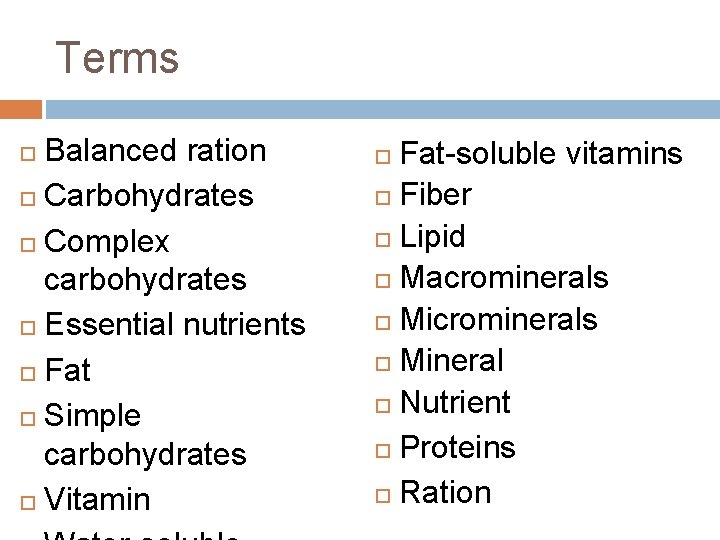 Terms Balanced ration Carbohydrates Complex carbohydrates Essential nutrients Fat Simple carbohydrates Vitamin Fat-soluble vitamins