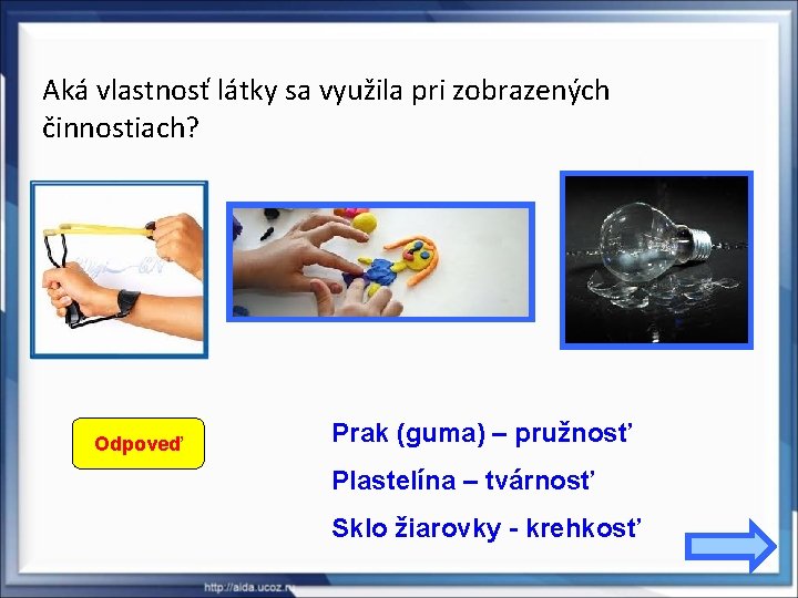 Aká vlastnosť látky sa využila pri zobrazených činnostiach? Odpoveď Prak (guma) – pružnosť Plastelína