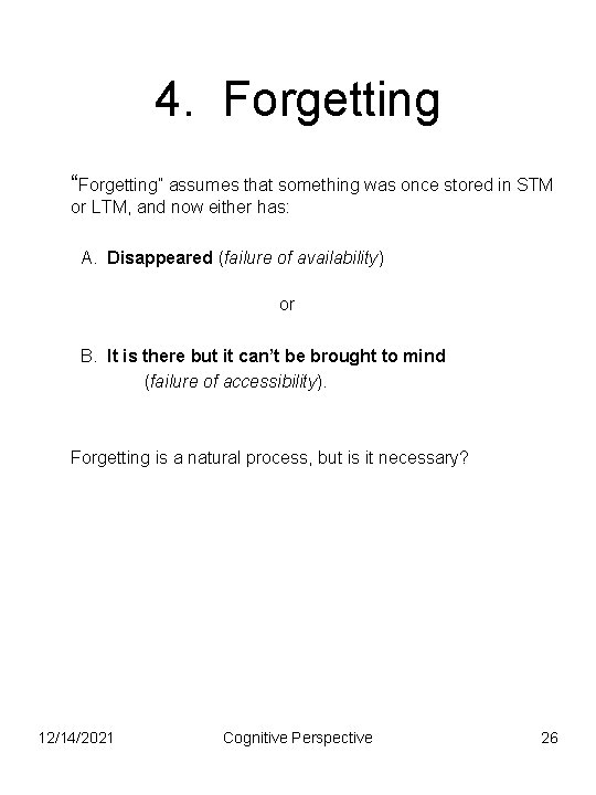 4. Forgetting “Forgetting” assumes that something was once stored in STM or LTM, and