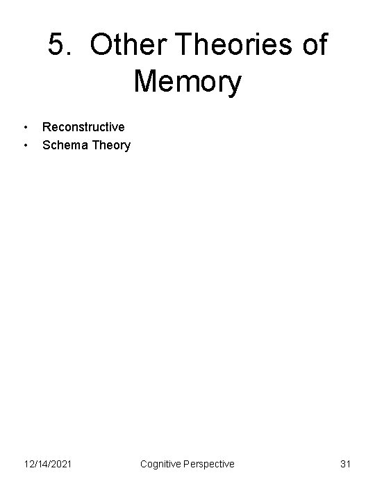 5. Other Theories of Memory • • Reconstructive Schema Theory 12/14/2021 Cognitive Perspective 31