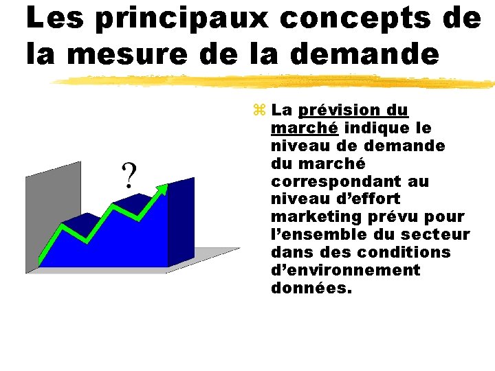 Les principaux concepts de la mesure de la demande z La prévision du marché