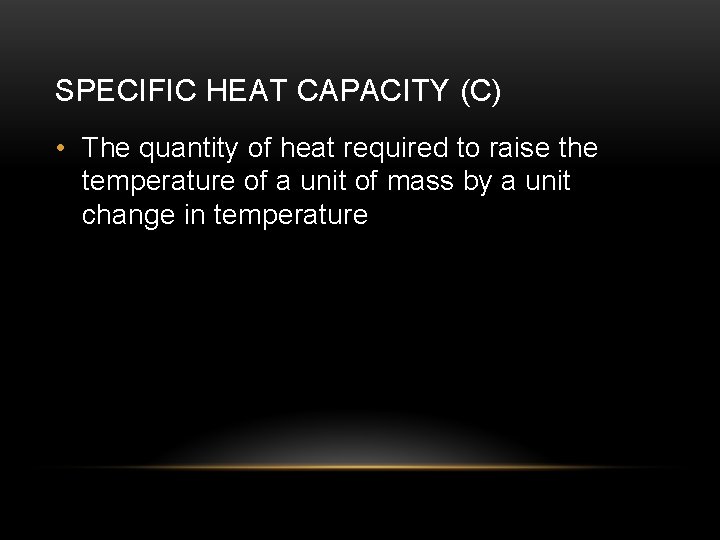 SPECIFIC HEAT CAPACITY (C) • The quantity of heat required to raise the temperature