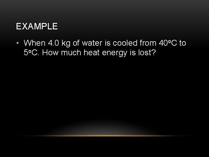 EXAMPLE • When 4. 0 kg of water is cooled from 40 o. C