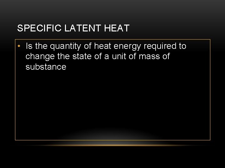 SPECIFIC LATENT HEAT • Is the quantity of heat energy required to change the