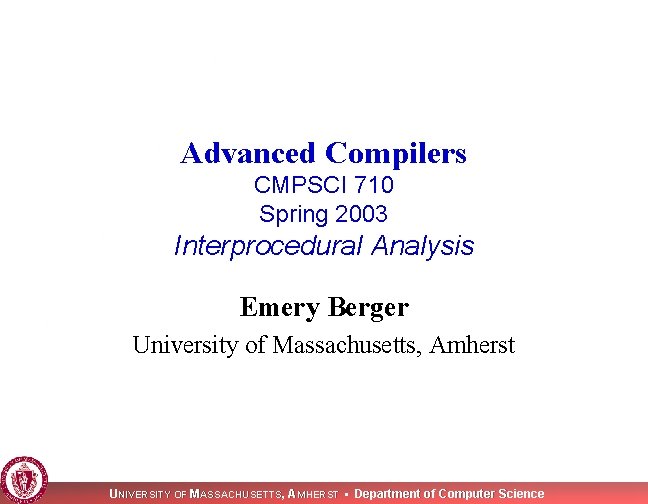 Advanced Compilers CMPSCI 710 Spring 2003 Interprocedural Analysis Emery Berger University of Massachusetts, Amherst