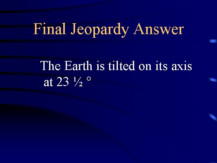 Final Jeopardy Answer The Earth is tilted on its axis at 23 ½ ° Final Jeopardy Answer The Earth is tilted on its axis at 23 ½ °