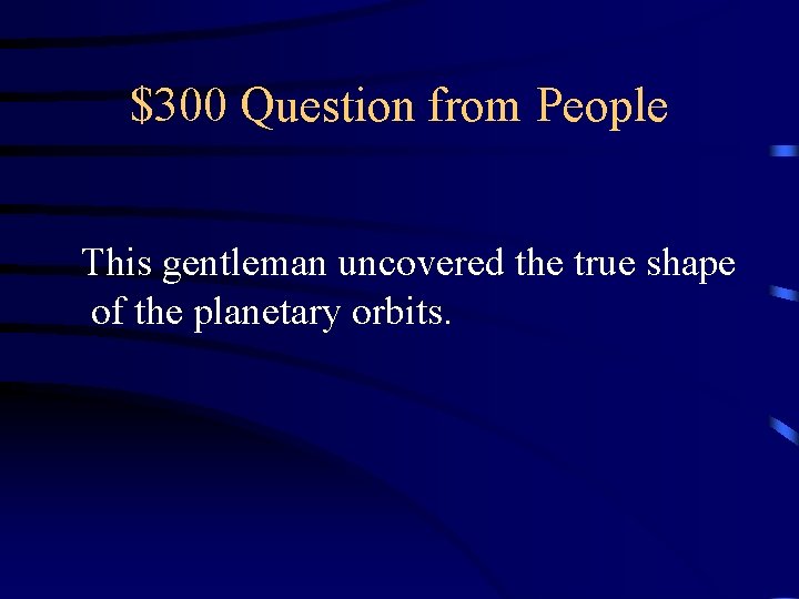 $300 Question from People This gentleman uncovered the true shape of the planetary orbits.