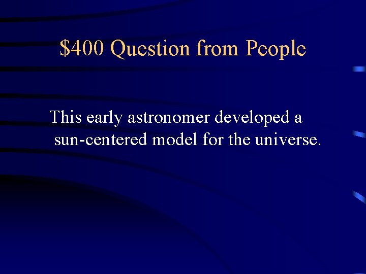 $400 Question from People This early astronomer developed a sun-centered model for the universe.