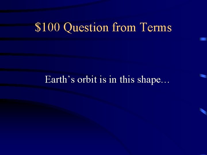 $100 Question from Terms Earth’s orbit is in this shape… 