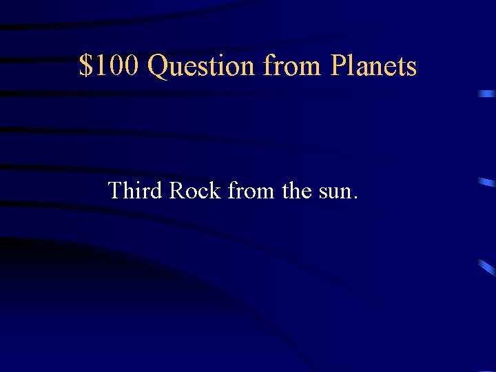 $100 Question from Planets Third Rock from the sun. 