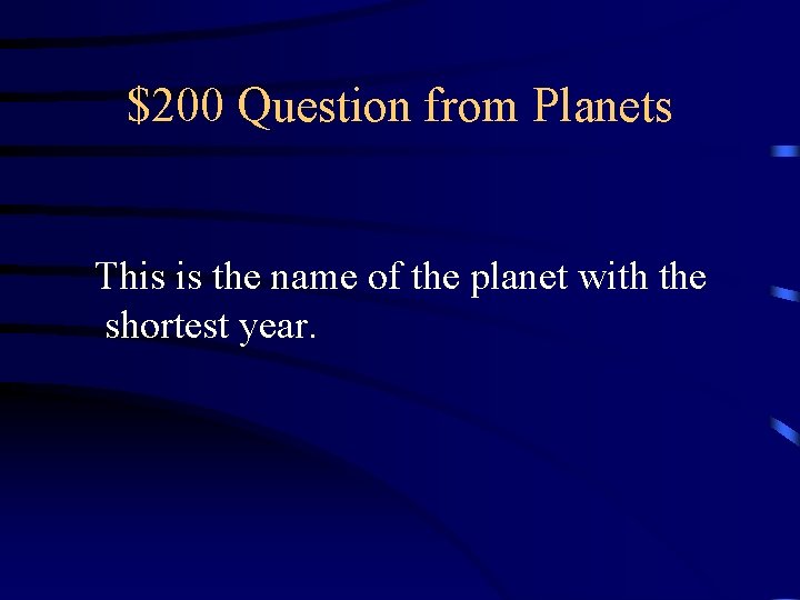 $200 Question from Planets This is the name of the planet with the shortest $200 Question from Planets This is the name of the planet with the shortest