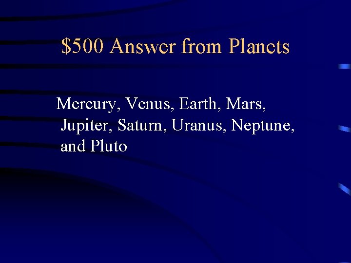 $500 Answer from Planets Mercury, Venus, Earth, Mars, Jupiter, Saturn, Uranus, Neptune, and Pluto