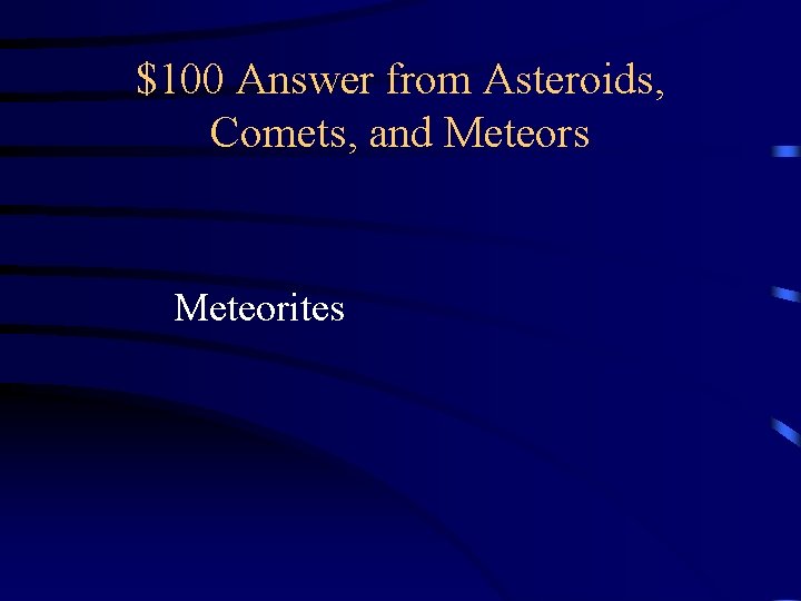 $100 Answer from Asteroids, Comets, and Meteors Meteorites $100 Answer from Asteroids, Comets, and Meteors Meteorites