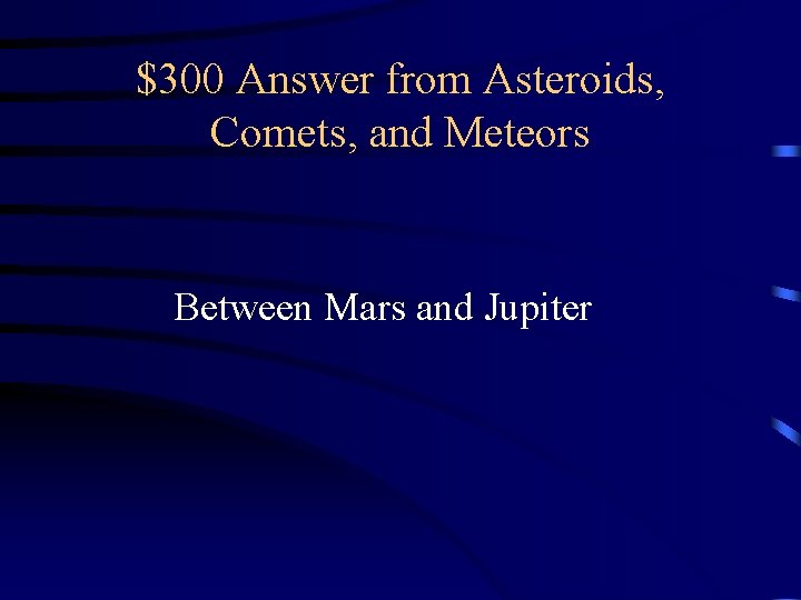 $300 Answer from Asteroids, Comets, and Meteors Between Mars and Jupiter $300 Answer from Asteroids, Comets, and Meteors Between Mars and Jupiter
