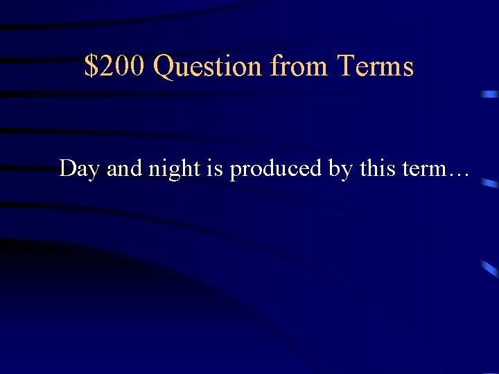 $200 Question from Terms Day and night is produced by this term… 