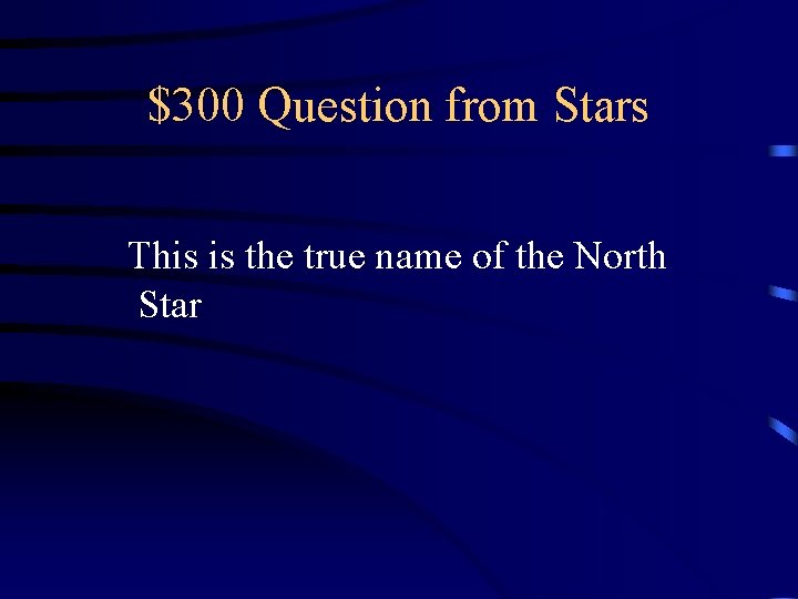 $300 Question from Stars This is the true name of the North Star $300 Question from Stars This is the true name of the North Star