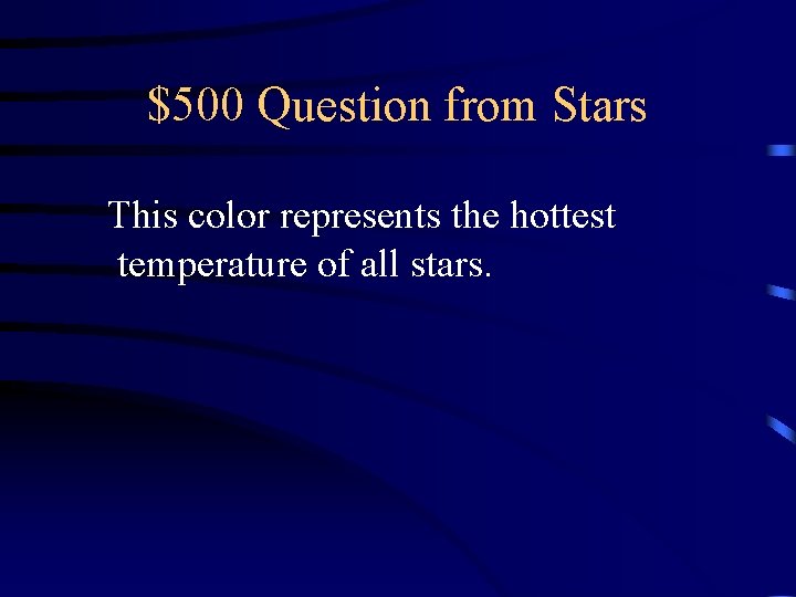 $500 Question from Stars This color represents the hottest temperature of all stars. $500 Question from Stars This color represents the hottest temperature of all stars.
