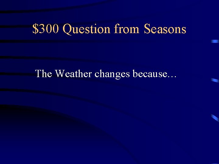 $300 Question from Seasons The Weather changes because… 