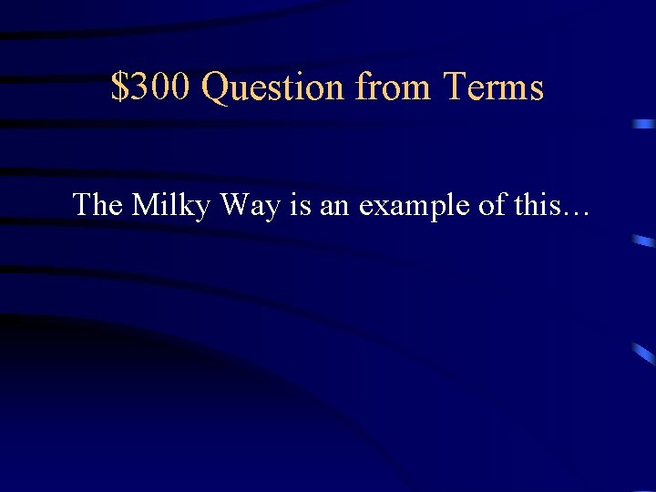 $300 Question from Terms The Milky Way is an example of this… 