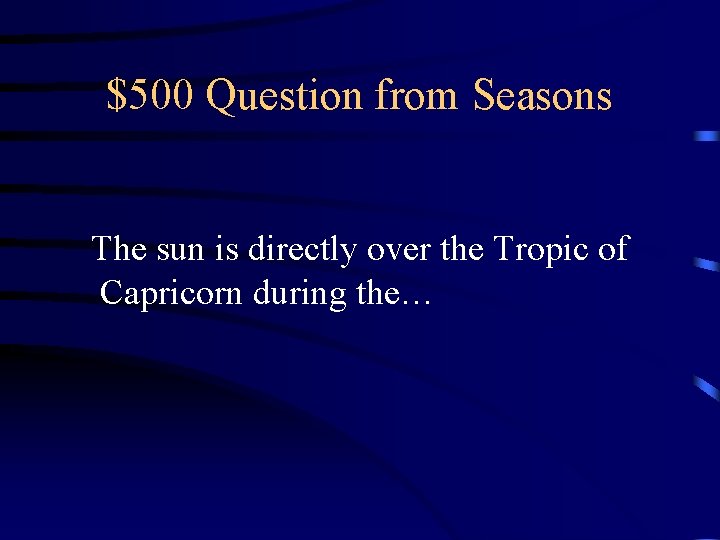 $500 Question from Seasons The sun is directly over the Tropic of Capricorn during $500 Question from Seasons The sun is directly over the Tropic of Capricorn during