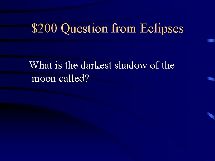 $200 Question from Eclipses What is the darkest shadow of the moon called? 