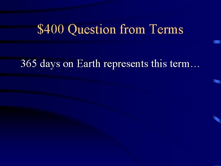 $400 Question from Terms 365 days on Earth represents this term… 