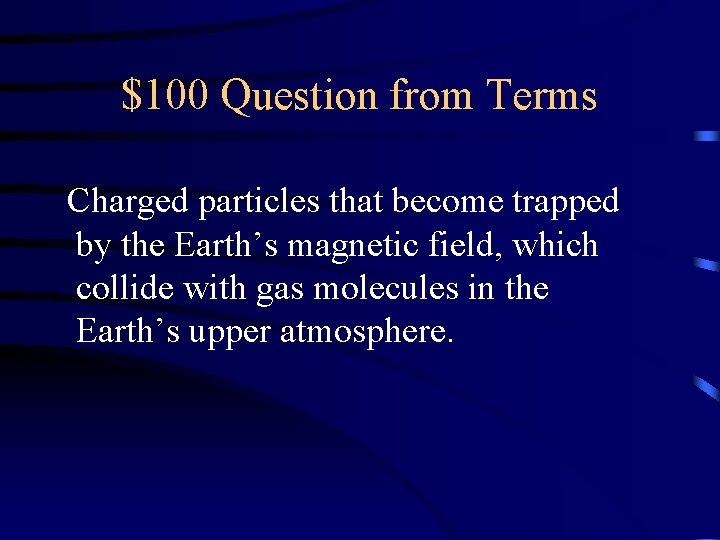 $100 Question from Terms Charged particles that become trapped by the Earth’s magnetic field,