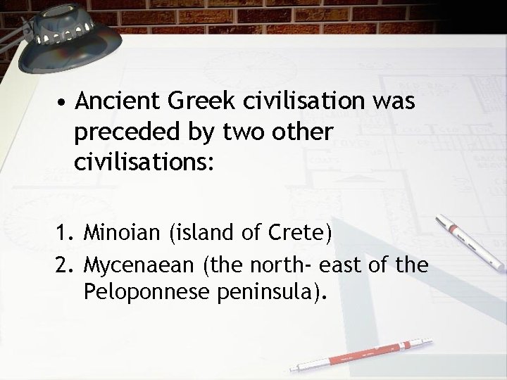  • Ancient Greek civilisation was preceded by two other civilisations: 1. Minoian (island