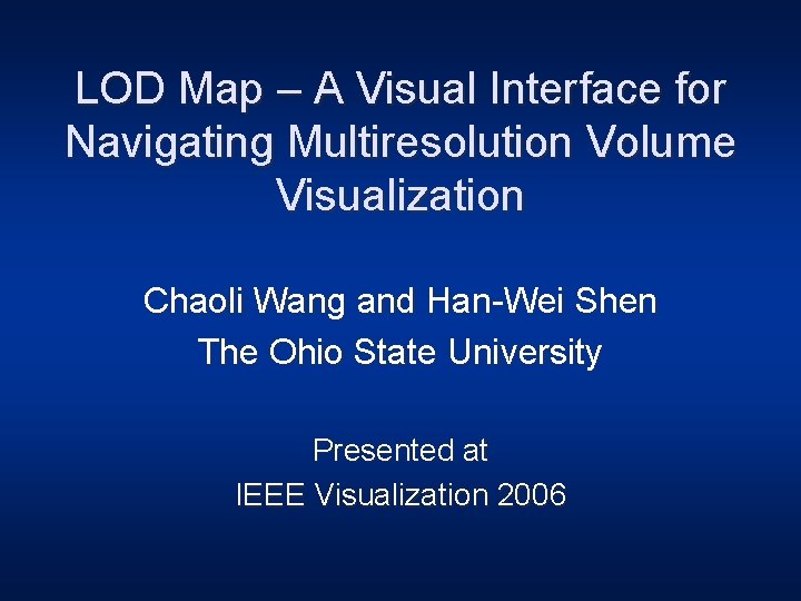 LOD Map – A Visual Interface for Navigating Multiresolution Volume Visualization Chaoli Wang and